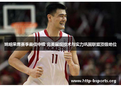 姚明荣膺赛季最佳中锋 完美展现技术与实力巩固联盟顶级地位