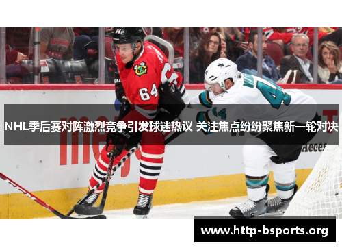 NHL季后赛对阵激烈竞争引发球迷热议 关注焦点纷纷聚焦新一轮对决
