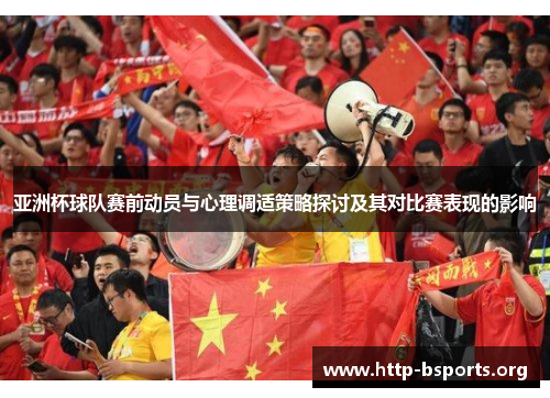 亚洲杯球队赛前动员与心理调适策略探讨及其对比赛表现的影响