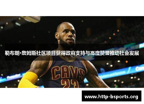 勒布朗·詹姆斯社区项目获得政府支持与高度赞誉推动社会发展