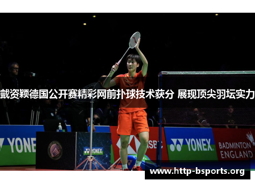 戴资颖德国公开赛精彩网前扑球技术获分 展现顶尖羽坛实力