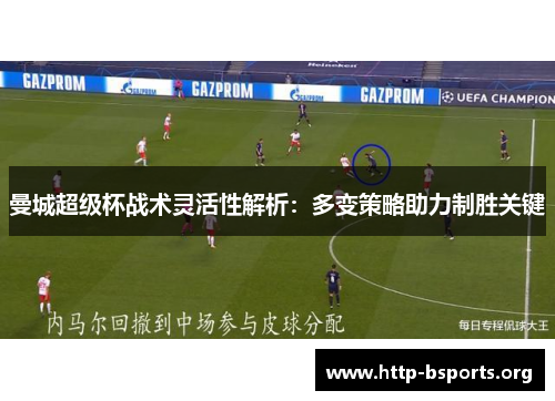 曼城超级杯战术灵活性解析:多变策略助力制胜关键 曼城超级杯战术灵活性解析:多变策略助力制胜关键