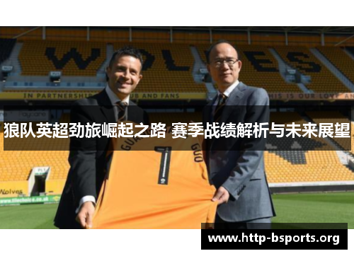 狼队英超劲旅崛起之路 赛季战绩解析与未来展望 狼队英超劲旅崛起之路 赛季战绩解析与未来展望