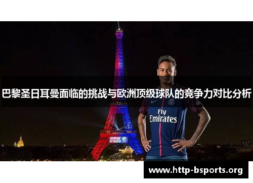 巴黎圣日耳曼面临的挑战与欧洲顶级球队的竞争力对比分析