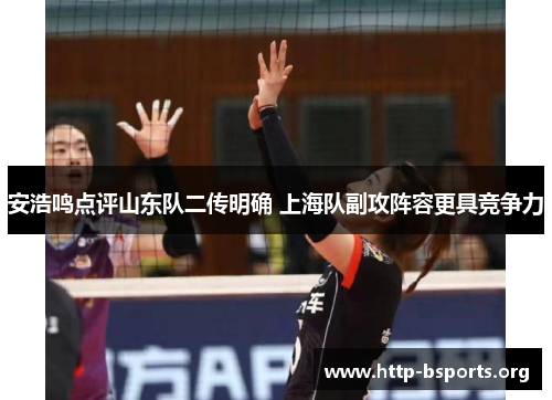 安浩鸣点评山东队二传明确 上海队副攻阵容更具竞争力
