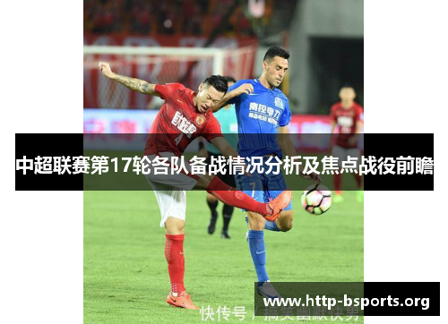 中超联赛第17轮各队备战情况分析及焦点战役前瞻