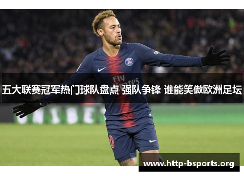 五大联赛冠军热门球队盘点 强队争锋 谁能笑傲欧洲足坛 五大联赛冠军热门球队盘点 强队争锋 谁能笑傲欧洲足坛