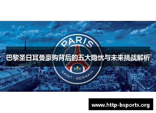 巴黎圣日耳曼豪购背后的五大隐忧与未来挑战解析