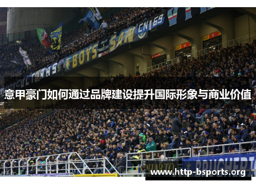 意甲豪门如何通过品牌建设提升国际形象与商业价值