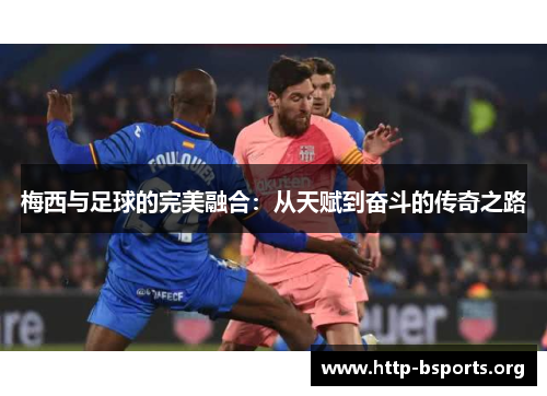 梅西与足球的完美融合:从天赋到奋斗的传奇之路 梅西与足球的完美融合:从天赋到奋斗的传奇之路