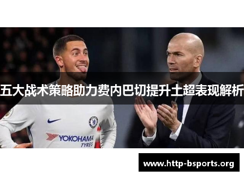 五大战术策略助力费内巴切提升土超表现解析