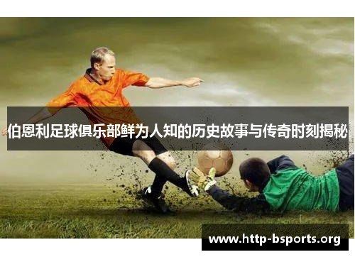 伯恩利足球俱乐部鲜为人知的历史故事与传奇时刻揭秘 伯恩利足球俱乐部鲜为人知的历史故事与传奇时刻揭秘
