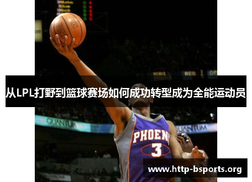 从LPL打野到篮球赛场如何成功转型成为全能运动员