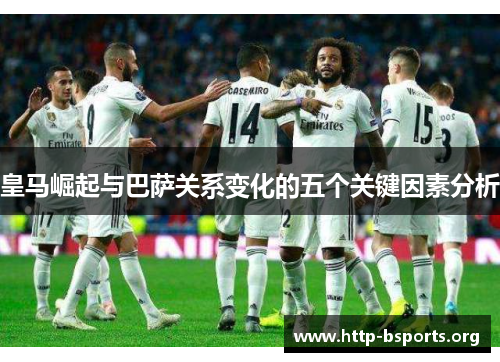 皇马崛起与巴萨关系变化的五个关键因素分析