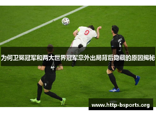为何卫冕冠军和两大世界冠军意外出局背后隐藏的原因揭秘
