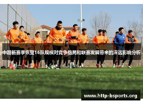 中超新赛季恢复16队规模对竞争格局和联赛发展带来的深远影响分析