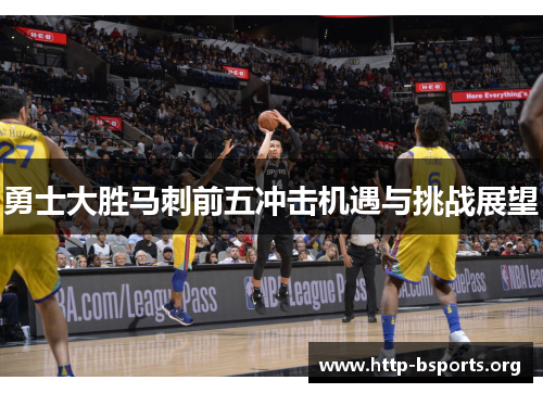 勇士大胜马刺前五冲击机遇与挑战展望