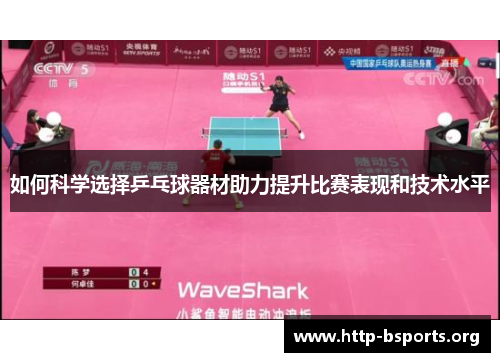 如何科学选择乒乓球器材助力提升比赛表现和技术水平