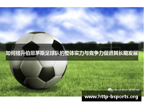 如何提升伯恩茅斯足球队的整体实力与竞争力促进其长期发展