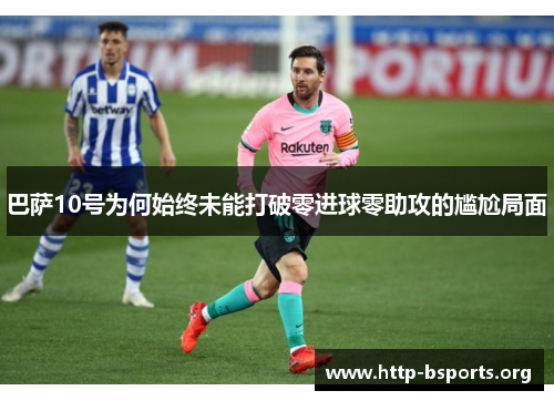 巴萨10号为何始终未能打破零进球零助攻的尴尬局面 巴萨10号为何始终未能打破零进球零助攻的尴尬局面
