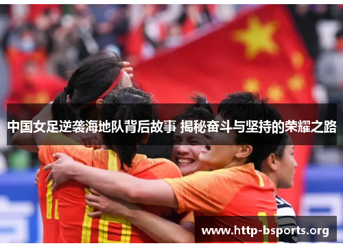 中国女足逆袭海地队背后故事 揭秘奋斗与坚持的荣耀之路