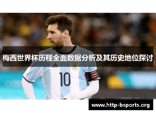 梅西世界杯历程全面数据分析及其历史地位探讨