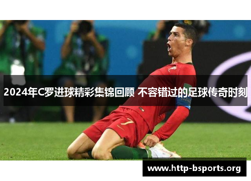 2024年C罗进球精彩集锦回顾 不容错过的足球传奇时刻