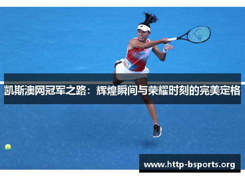 凯斯澳网冠军之路：辉煌瞬间与荣耀时刻的完美定格