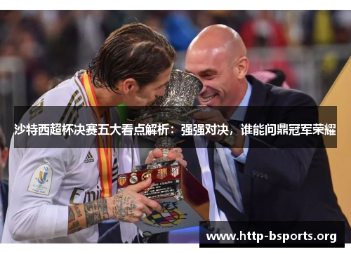 沙特西超杯决赛五大看点解析：强强对决，谁能问鼎冠军荣耀