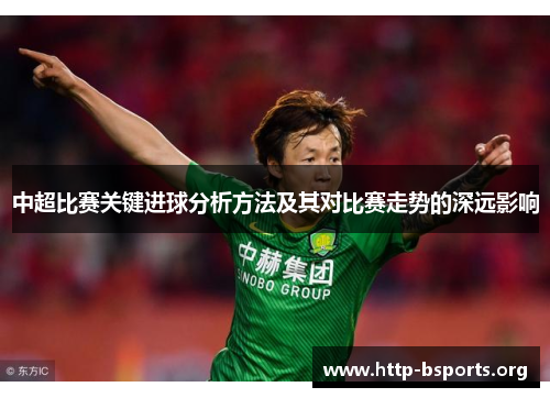 中超比赛关键进球分析方法及其对比赛走势的深远影响 中超比赛关键进球分析方法及其对比赛走势的深远影响