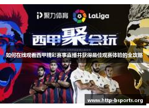如何在线观看西甲精彩赛事直播并获得最佳观赛体验的全攻略