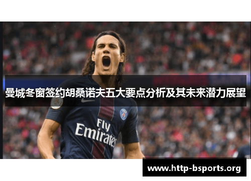 曼城冬窗签约胡桑诺夫五大要点分析及其未来潜力展望