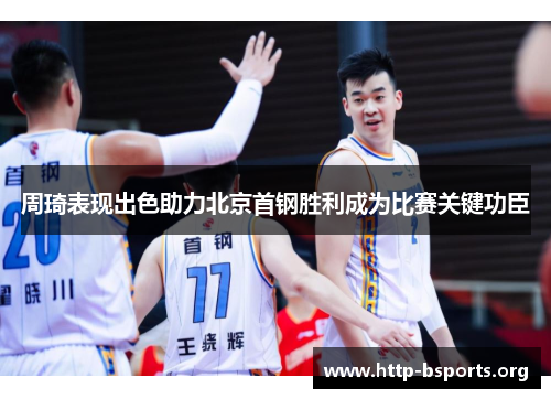 周琦表现出色助力北京首钢胜利成为比赛关键功臣