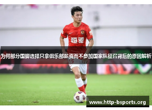 为何部分国脚选择只拿俱乐部薪资而不参加国家队征召背后的原因解析