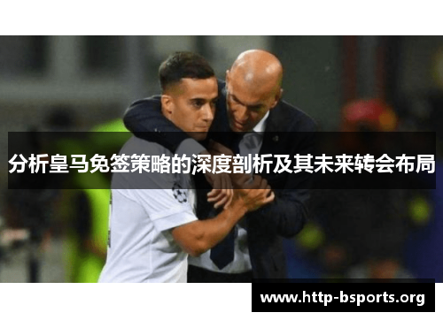 分析皇马免签策略的深度剖析及其未来转会布局
