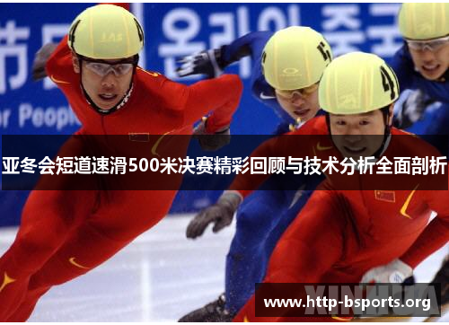 亚冬会短道速滑500米决赛精彩回顾与技术分析全面剖析