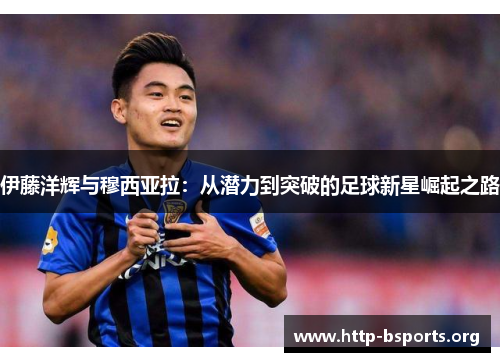 伊藤洋辉与穆西亚拉：从潜力到突破的足球新星崛起之路