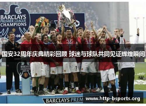 国安32周年庆典精彩回顾 球迷与球队共同见证辉煌瞬间 国安32周年庆典精彩回顾 球迷与球队共同见证辉煌瞬间