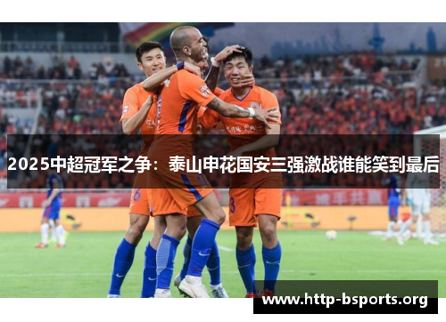 2025中超冠军之争：泰山申花国安三强激战谁能笑到最后