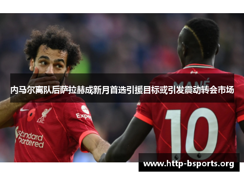 内马尔离队后萨拉赫成新月首选引援目标或引发震动转会市场