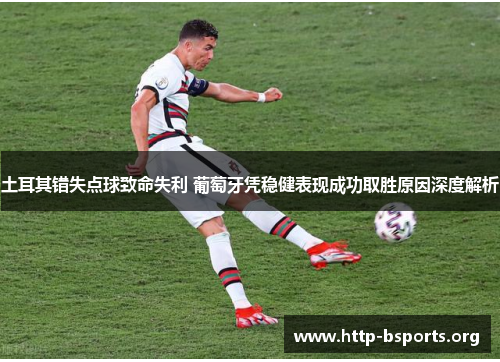 土耳其错失点球致命失利 葡萄牙凭稳健表现成功取胜原因深度解析