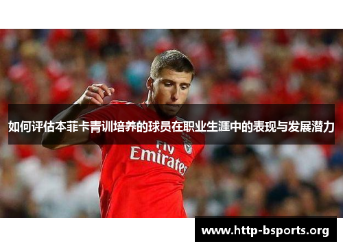如何评估本菲卡青训培养的球员在职业生涯中的表现与发展潜力