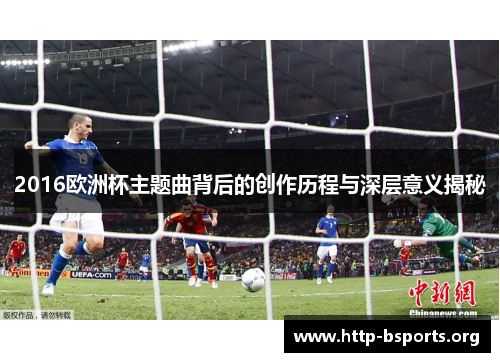 2016欧洲杯主题曲背后的创作历程与深层意义揭秘