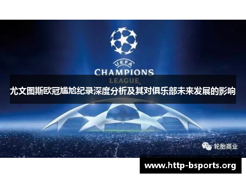 尤文图斯欧冠尴尬纪录深度分析及其对俱乐部未来发展的影响 尤文图斯欧冠尴尬纪录深度分析及其对俱乐部未来发展的影响