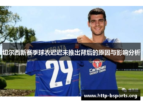 切尔西新赛季球衣迟迟未推出背后的原因与影响分析