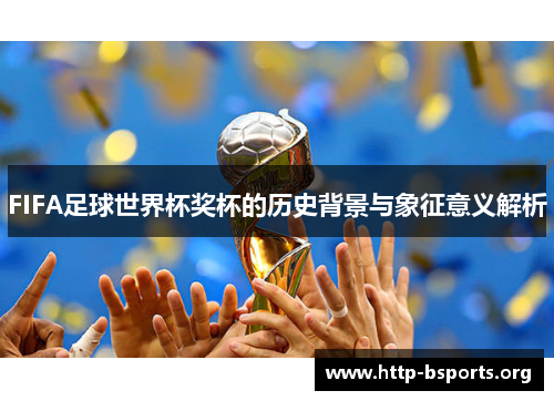 FIFA足球世界杯奖杯的历史背景与象征意义解析