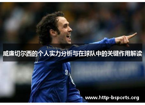 威廉切尔西的个人实力分析与在球队中的关键作用解读