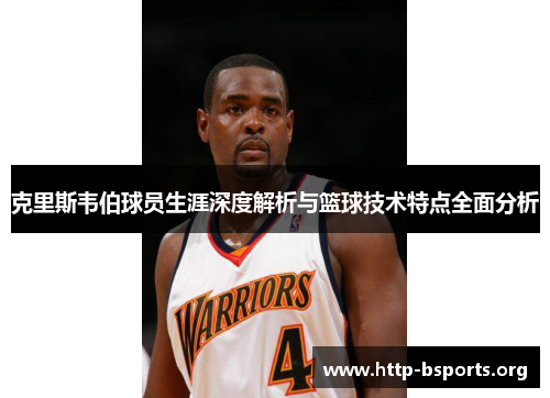 克里斯韦伯球员生涯深度解析与篮球技术特点全面分析