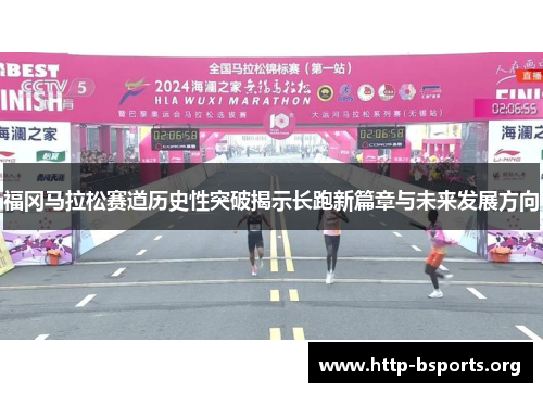 福冈马拉松赛道历史性突破揭示长跑新篇章与未来发展方向