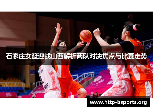 石家庄女篮迎战山西解析两队对决焦点与比赛走势